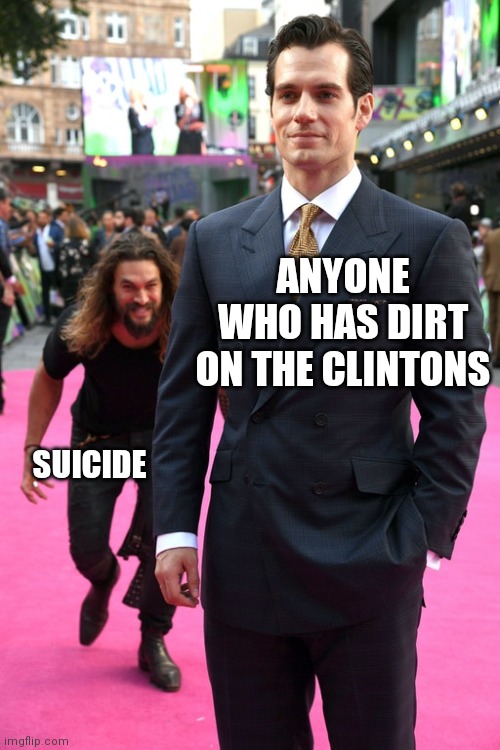 Jason Momoa Henry Cavill Meme | ANYONE WHO HAS DIRT ON THE CLINTONS; SUICIDE | image tagged in jason momoa henry cavill meme,clinton,bill clinton,hillary clinton,politics,political meme | made w/ Imgflip meme maker