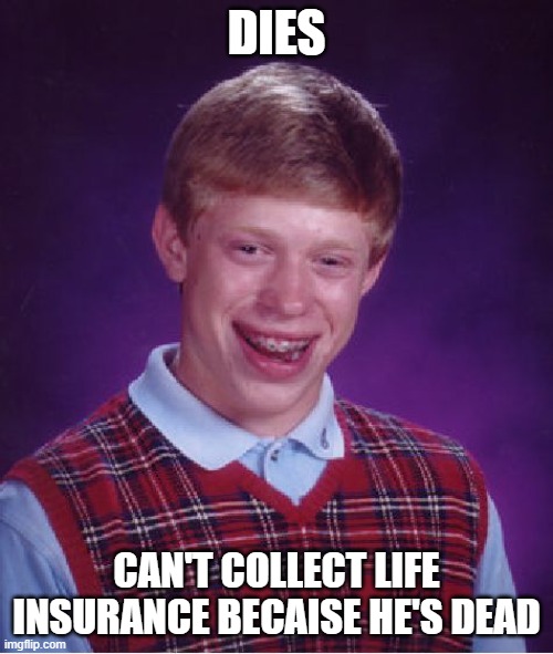 What I worry about when I die | DIES; CAN'T COLLECT LIFE INSURANCE BECAISE HE'S DEAD | image tagged in memes,bad luck brian | made w/ Imgflip meme maker