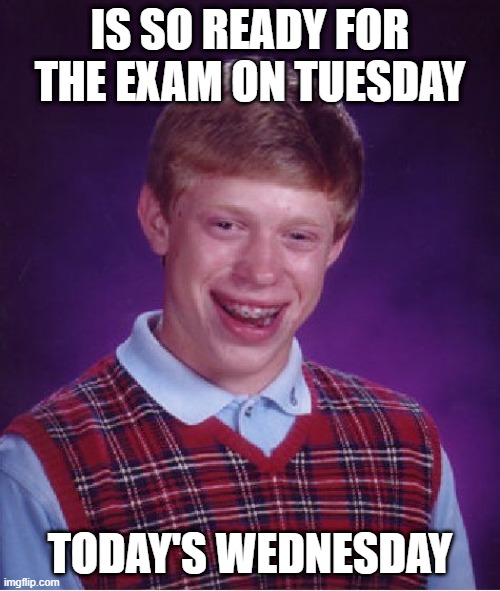 Bad Luck Brian | IS SO READY FOR THE EXAM ON TUESDAY; TODAY'S WEDNESDAY | image tagged in memes,bad luck brian | made w/ Imgflip meme maker