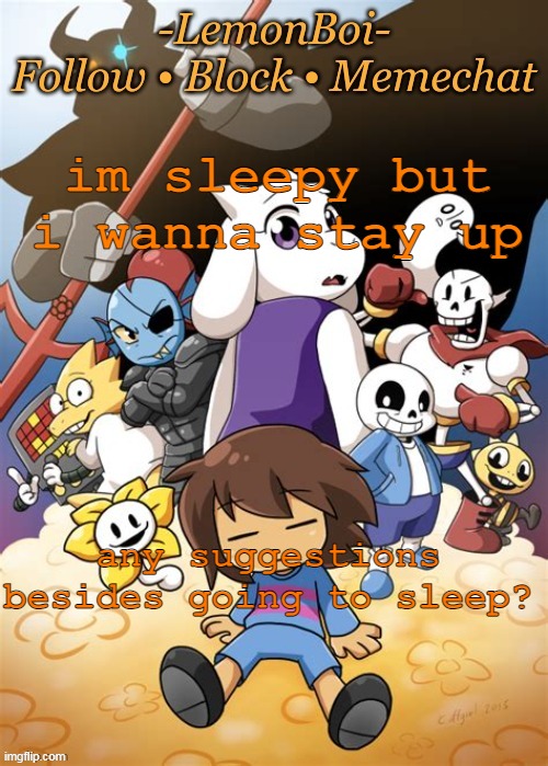 im sleepy but i wanna stay up; any suggestions besides going to sleep? | image tagged in lemonboiundertaletemp | made w/ Imgflip meme maker