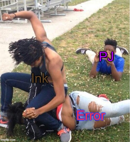 is this correct? | PJ; Ink; Error | image tagged in guy recording a fight | made w/ Imgflip meme maker