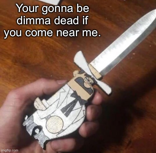 Repost | Your gonna be dimma dead if you come near me. | made w/ Imgflip meme maker