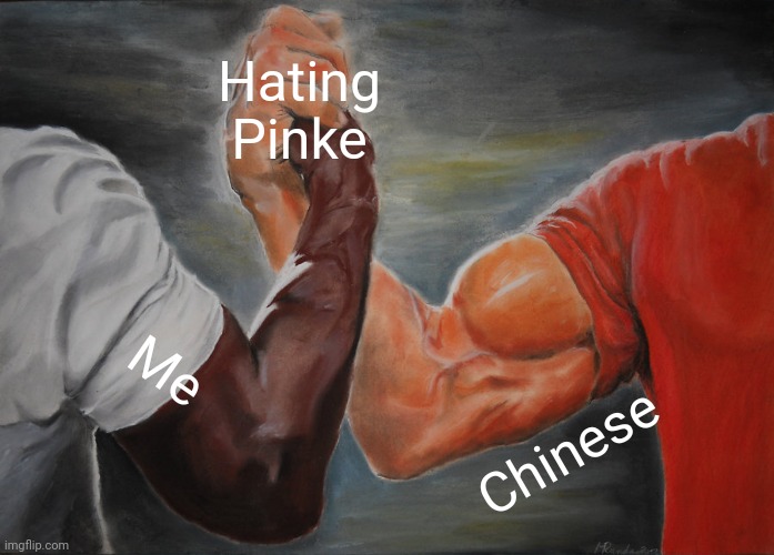 Back for more memes | Hating Pinke; Me; Chinese | image tagged in memes,epic handshake | made w/ Imgflip meme maker