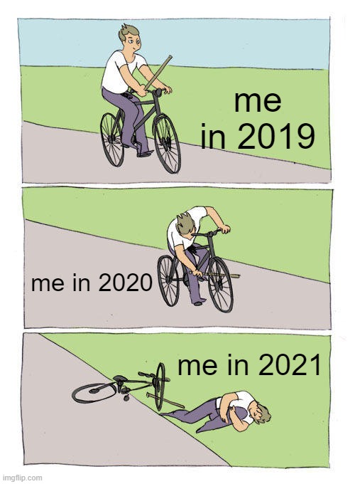 Lol | me in 2019; me in 2020; me in 2021 | image tagged in memes,bike fall | made w/ Imgflip meme maker