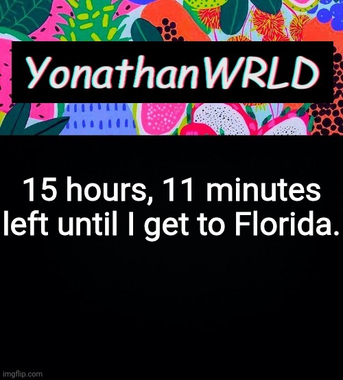 15 hours, 11 minutes left until I get to Florida. | image tagged in yonathan's wrld | made w/ Imgflip meme maker