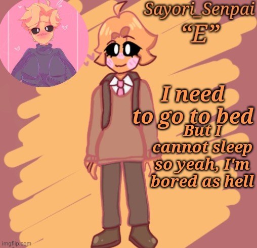 Sayori's Minus Senpai temp | But I cannot sleep so yeah, I'm bored as hell; I need to go to bed | image tagged in sayori's minus senpai temp | made w/ Imgflip meme maker