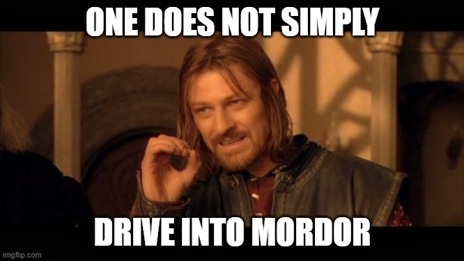 one does not simply drive into mordor | ONE DOES NOT SIMPLY; DRIVE INTO MORDOR | image tagged in sean bean lord of the rings | made w/ Imgflip meme maker