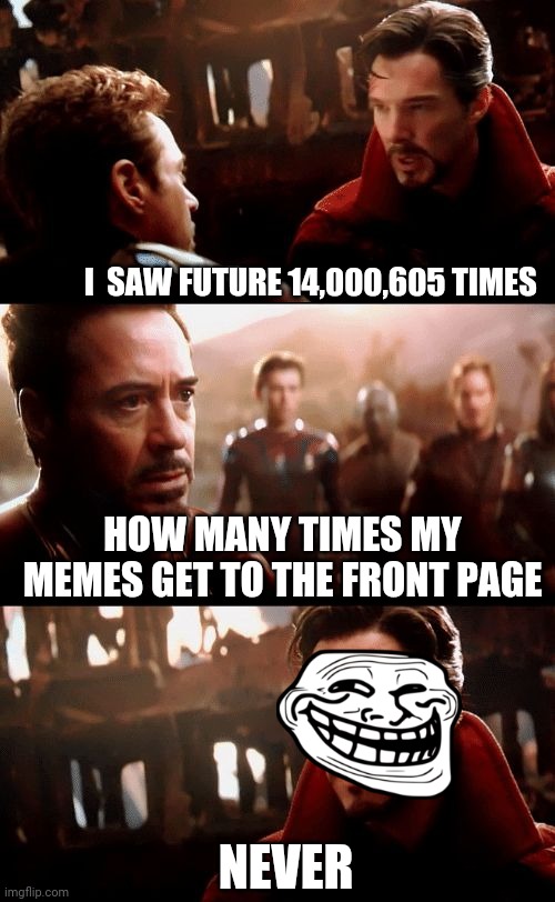 MEME FRONT PAGE.. | I  SAW FUTURE 14,000,605 TIMES; HOW MANY TIMES MY MEMES GET TO THE FRONT PAGE; NEVER | image tagged in infinity war - 14mil futures | made w/ Imgflip meme maker