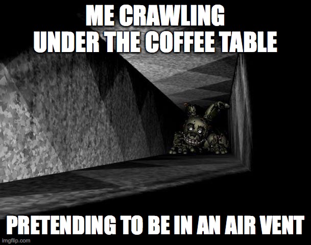 I mean- | ME CRAWLING UNDER THE COFFEE TABLE; PRETENDING TO BE IN AN AIR VENT | image tagged in fnaf 3,springtrap | made w/ Imgflip meme maker