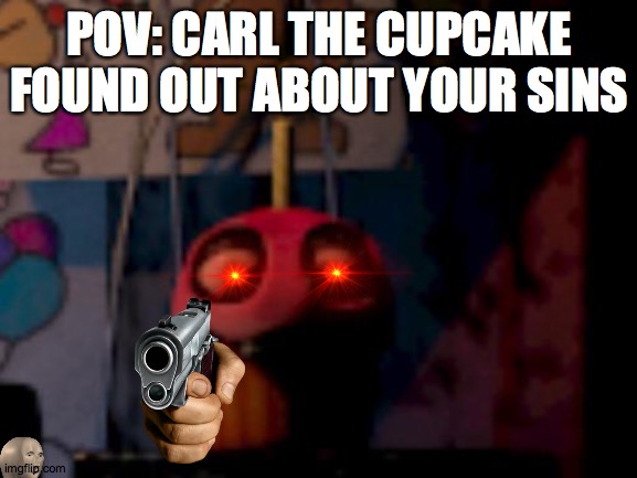 Five Nights at Freddy's FNaF Carl the Cupcake | POV: CARL THE CUPCAKE FOUND OUT ABOUT YOUR SINS | image tagged in five nights at freddy's fnaf carl the cupcake,cupcake,gun | made w/ Imgflip meme maker
