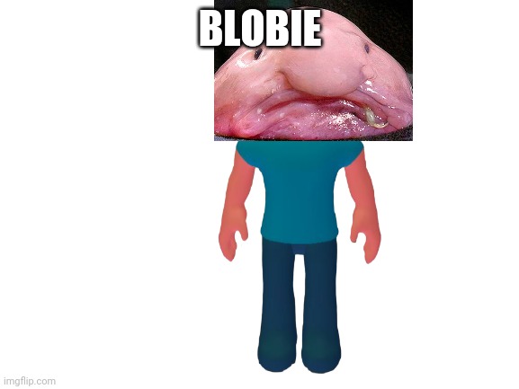 Blank White Template | BLOBIE | image tagged in blank white template | made w/ Imgflip meme maker