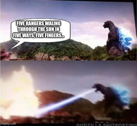 Godzilla Hates X | FIVE RANGERS WALING THROUGH THE SUN IN FIVE WAYS, FIVE FINGERS... | image tagged in godzilla hates x,memes | made w/ Imgflip meme maker