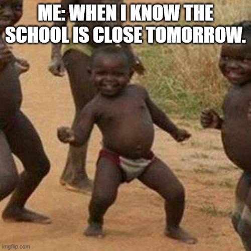 Third World Success Kid | ME: WHEN I KNOW THE SCHOOL IS CLOSE TOMORROW. | image tagged in memes,third world success kid | made w/ Imgflip meme maker