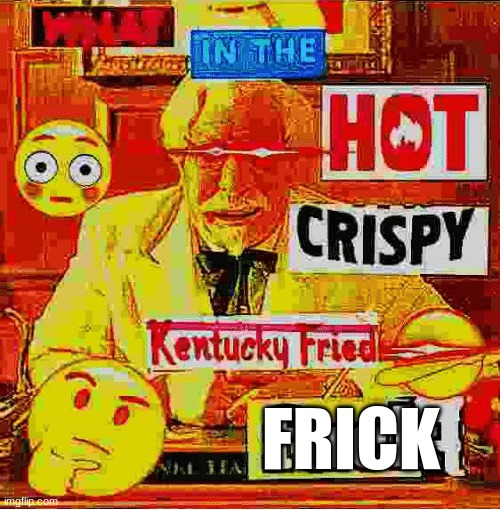 What In the Kentucky Fired F | FRICK | image tagged in what in the kentucky fired f | made w/ Imgflip meme maker