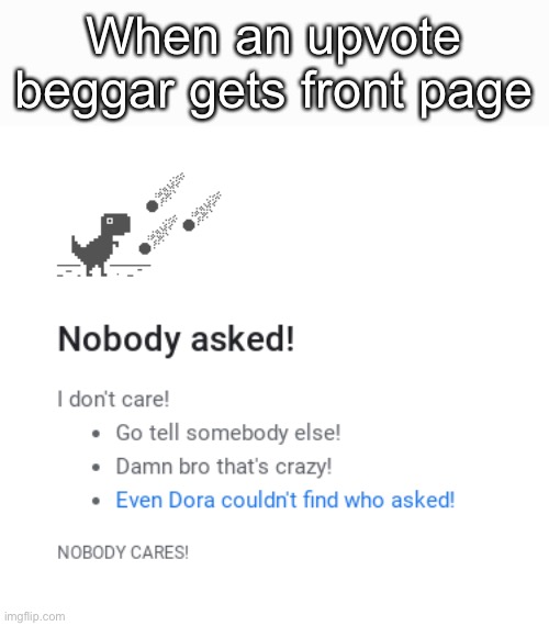 Nobody asked | When an upvote beggar gets front page | image tagged in nobody asked | made w/ Imgflip meme maker