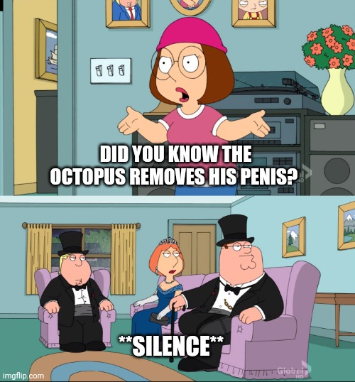 Meg Family Guy Better than me | DID YOU KNOW THE OCTOPUS REMOVES HIS PENIS? **SILENCE** | image tagged in meg family guy better than me | made w/ Imgflip meme maker