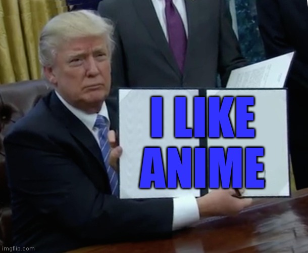 Dont attack trump, its just twitter that ruins everything | I LIKE ANIME | image tagged in memes,trump bill signing | made w/ Imgflip meme maker