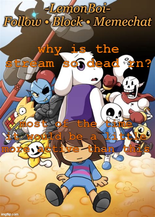 e | why is the stream so dead rn? most of the time it would be a little more active than this | image tagged in lemonboiundertaletemp | made w/ Imgflip meme maker