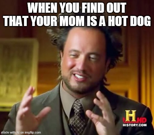 LMAOOOOOOOOO | WHEN YOU FIND OUT THAT YOUR MOM IS A HOT DOG | image tagged in memes,ancient aliens | made w/ Imgflip meme maker
