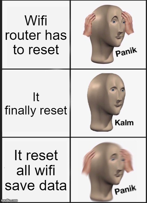 THis has happened | Wifi router has to reset; It finally reset; It reset all wifi save data | image tagged in memes,panik kalm panik | made w/ Imgflip meme maker