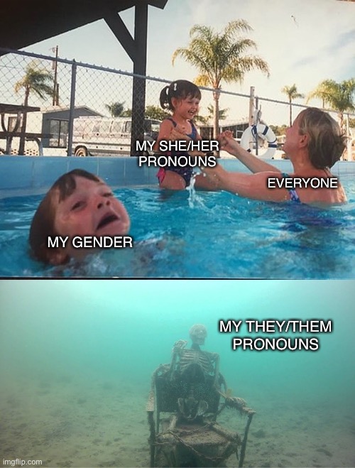 When I tell ppl I use she/they, they only use she | MY SHE/HER PRONOUNS; EVERYONE; MY GENDER; MY THEY/THEM PRONOUNS | image tagged in mother ignoring kid drowning in a pool,demisexual_sponge | made w/ Imgflip meme maker