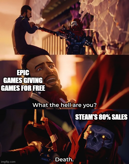 What the hell are you? Death | EPIC GAMES GIVING GAMES FOR FREE; STEAM'S 80% SALES | image tagged in what the hell are you death | made w/ Imgflip meme maker