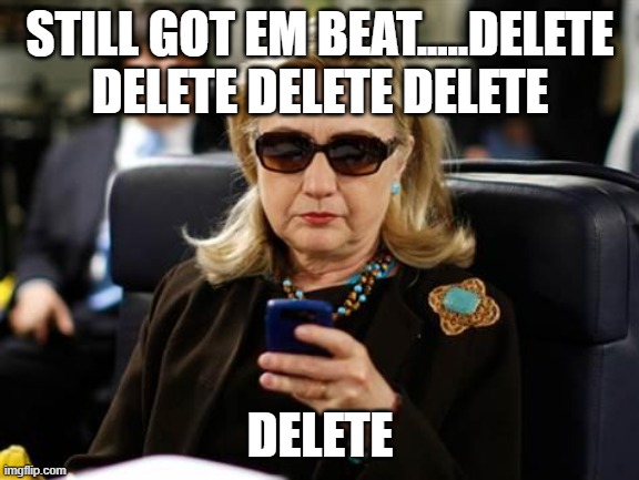 Hillary Clinton Cellphone Meme | STILL GOT EM BEAT.....DELETE DELETE DELETE DELETE DELETE | image tagged in memes,hillary clinton cellphone | made w/ Imgflip meme maker