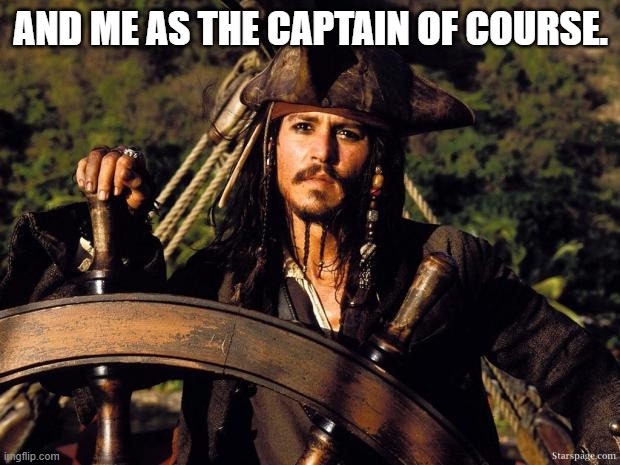 Captain Jack Sparrow | AND ME AS THE CAPTAIN OF COURSE. | image tagged in captain jack sparrow | made w/ Imgflip meme maker