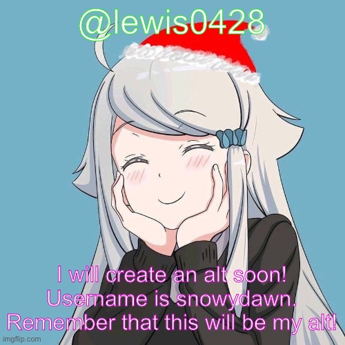 I’m creating an alt! | @lewis0428; I will create an alt soon! Username is snowydawn. Remember that this will be my alt! | made w/ Imgflip meme maker