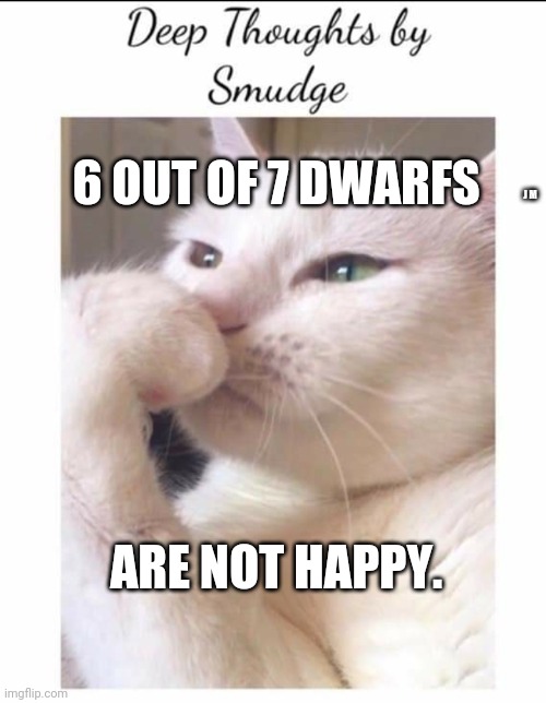 Smudge | 6 OUT OF 7 DWARFS; J M; ARE NOT HAPPY. | image tagged in smudge | made w/ Imgflip meme maker