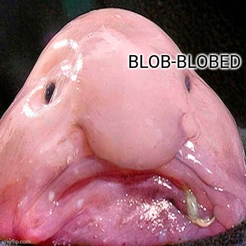 BLOB-BLOBED | made w/ Imgflip meme maker