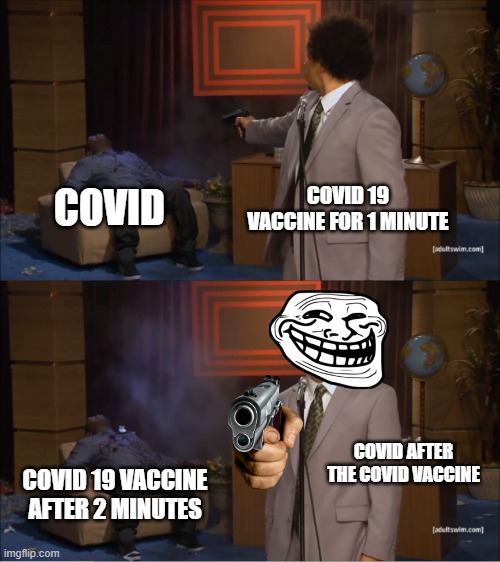 troll vaccine!11!! | COVID 19 VACCINE FOR 1 MINUTE; COVID; COVID AFTER THE COVID VACCINE; COVID 19 VACCINE AFTER 2 MINUTES | image tagged in memes,who killed hannibal | made w/ Imgflip meme maker