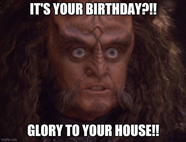 Gowron Birthday Crazy | IT'S YOUR BIRTHDAY?!! GLORY TO YOUR HOUSE!! | image tagged in gowron his eyes crazy | made w/ Imgflip meme maker