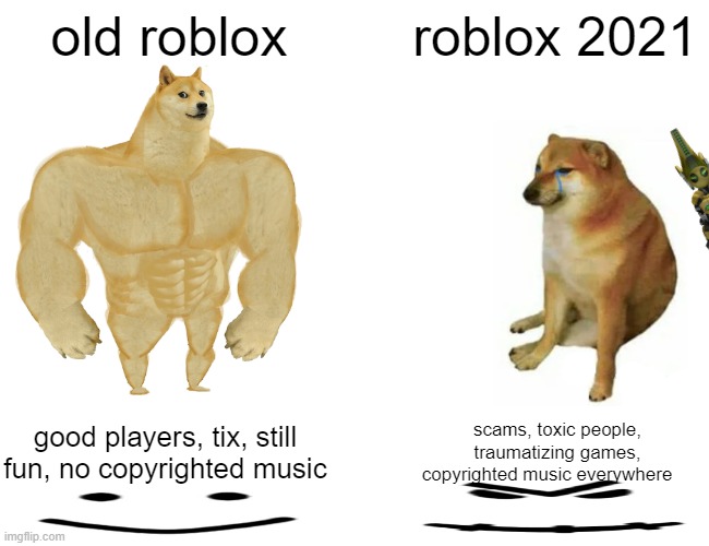 roblox 2021 | old roblox; roblox 2021; good players, tix, still fun, no copyrighted music; scams, toxic people, traumatizing games, copyrighted music everywhere | image tagged in memes,buff doge vs cheems | made w/ Imgflip meme maker