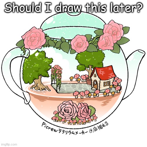 Cottage core terrarium | Should I draw this later? | made w/ Imgflip meme maker