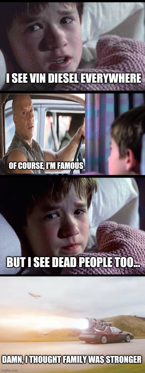 I SEE VIN DIESEL EVERYWHERE; OF COURSE, I'M FAMOUS; BUT I SEE DEAD PEOPLE TOO... DAMN, I THOUGHT FAMILY WAS STRONGER | image tagged in i see dead people 3-frame,vin diesel,fast and furious,fast and furious 9,memes | made w/ Imgflip meme maker