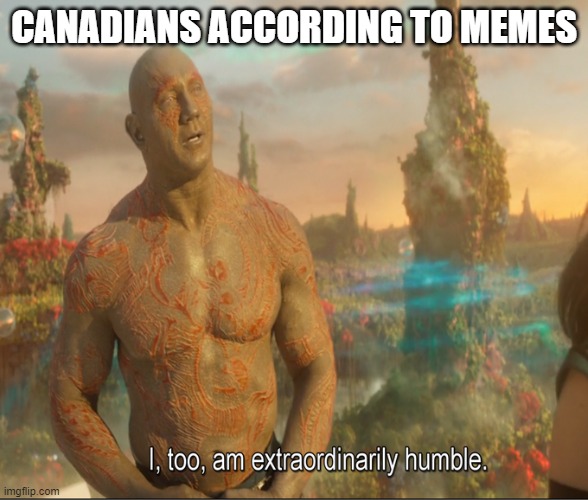 Deny ME! | CANADIANS ACCORDING TO MEMES | image tagged in i too am extraordinarily humble | made w/ Imgflip meme maker
