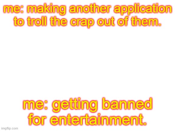 I was born with memes i guess | me: making another application to troll the crap out of them. me: getting banned for entertainment. | image tagged in blank white template | made w/ Imgflip meme maker