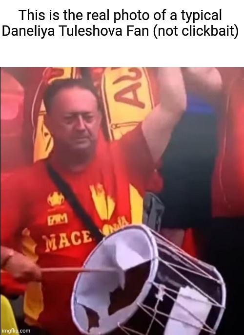 Macedonia Fan With A Broken Drum | This is the real photo of a typical Daneliya Tuleshova Fan (not clickbait) | image tagged in macedonia fan with a broken drum,memes,daneliya tuleshova sucks,uefa,football,not clickbait | made w/ Imgflip meme maker