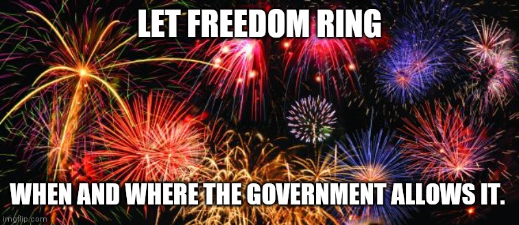 Colorful Fireworks |  LET FREEDOM RING; WHEN AND WHERE THE GOVERNMENT ALLOWS IT. | image tagged in colorful fireworks | made w/ Imgflip meme maker