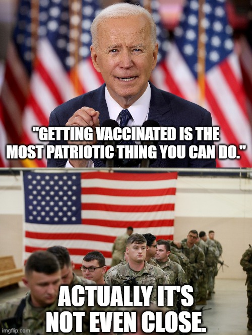 Yes . . . the Left's pResidence actually said this. |  "GETTING VACCINATED IS THE MOST PATRIOTIC THING YOU CAN DO."; ACTUALLY IT'S NOT EVEN CLOSE. | image tagged in dementia joe,vaccination is not patriotism | made w/ Imgflip meme maker