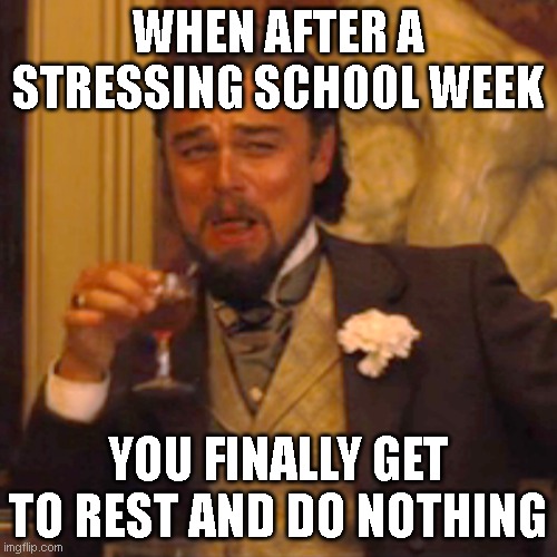 justrealthing | WHEN AFTER A STRESSING SCHOOL WEEK; YOU FINALLY GET TO REST AND DO NOTHING | image tagged in memes,laughing leo | made w/ Imgflip meme maker