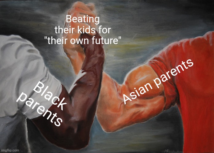 Relatable ? | Beating their kids for "their own future"; Asian parents; Black parents | image tagged in memes,epic handshake | made w/ Imgflip meme maker