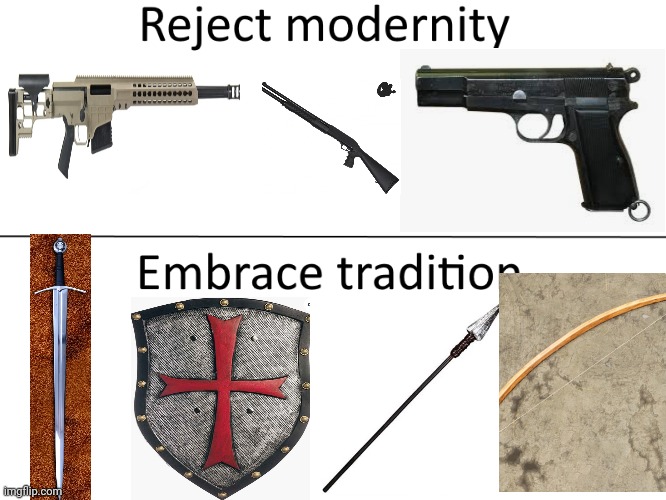Medieval weaponry > Modern weaponry | image tagged in reject modernity embrace tradition | made w/ Imgflip meme maker