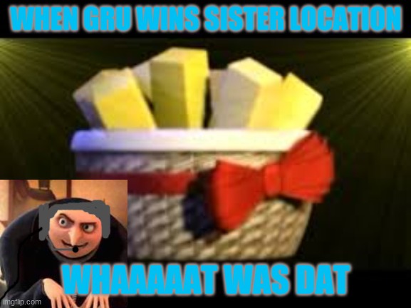 EXOTIC BUTTERS | WHEN GRU WINS SISTER LOCATION; WHAAAAAT WAS DAT | image tagged in exotic butters | made w/ Imgflip meme maker