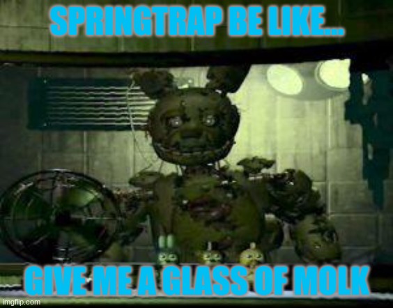 FNAF Springtrap in window | SPRINGTRAP BE LIKE... GIVE ME A GLASS OF MOLK | image tagged in fnaf springtrap in window | made w/ Imgflip meme maker