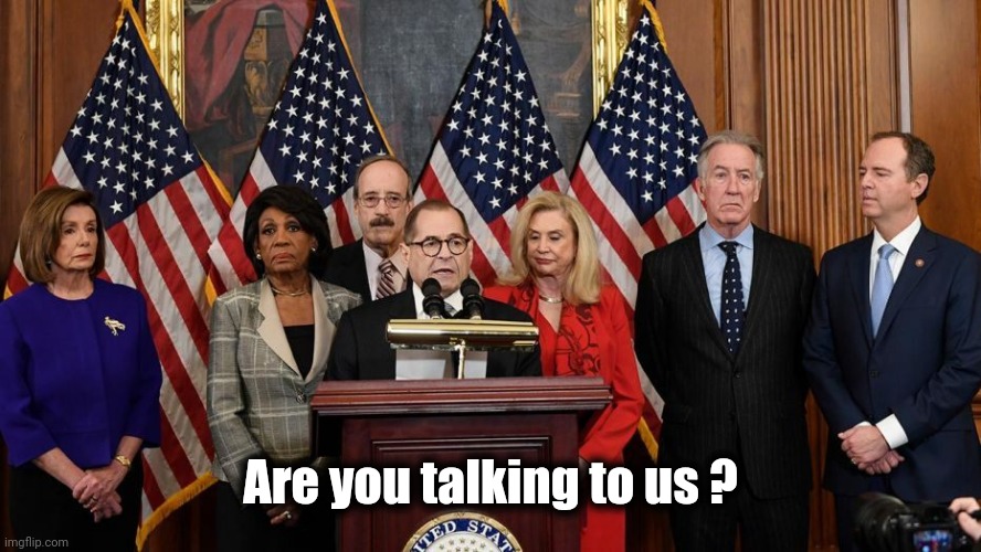 House Democrats | Are you talking to us ? | image tagged in house democrats | made w/ Imgflip meme maker