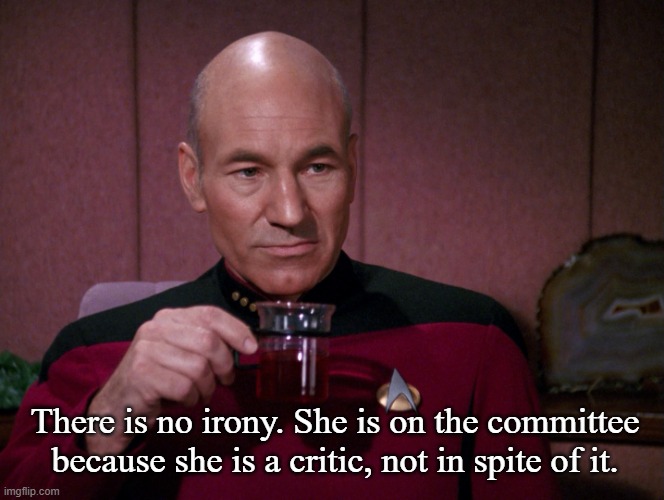 Picard Earl Grey tea | There is no irony. She is on the committee because she is a critic, not in spite of it. | image tagged in picard earl grey tea | made w/ Imgflip meme maker