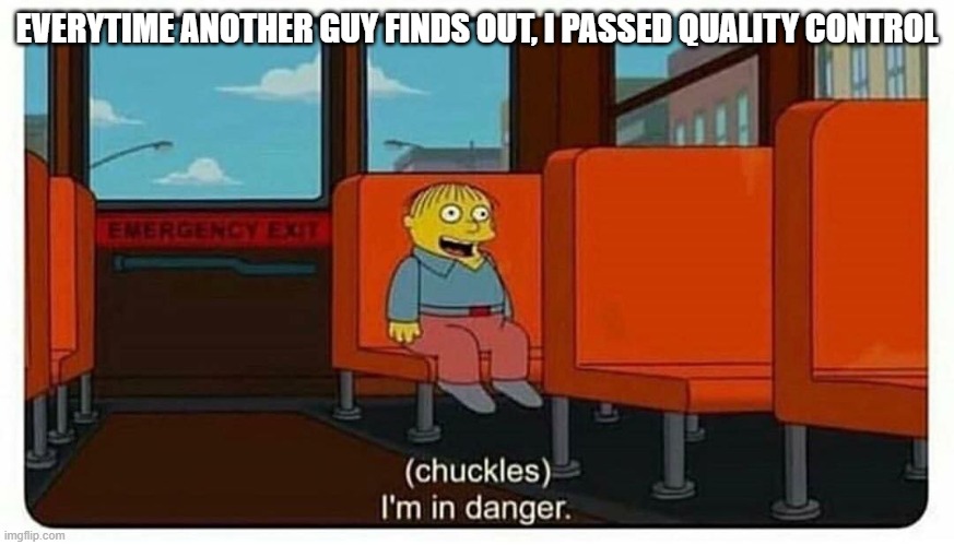Ralph in danger | EVERYTIME ANOTHER GUY FINDS OUT, I PASSED QUALITY CONTROL | image tagged in ralph in danger | made w/ Imgflip meme maker