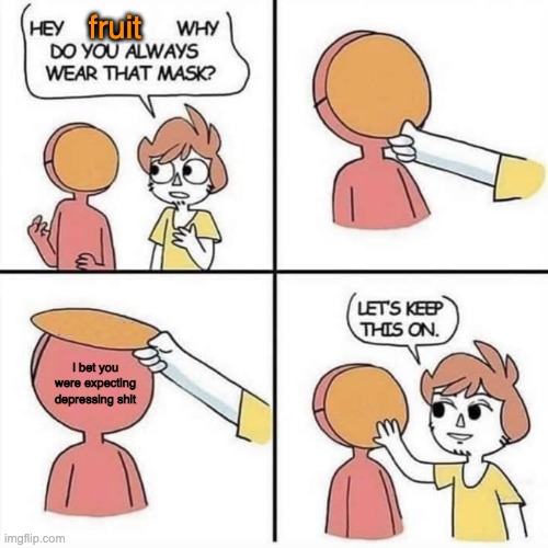 we do a small amount of trolling | fruit; I bet you were expecting depressing shit | image tagged in let's keep the mask on | made w/ Imgflip meme maker